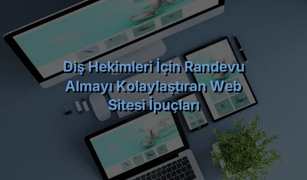 Diş Hekimleri İçin Randevu Almayı Kolaylaştıran Web Sitesi İpuçları