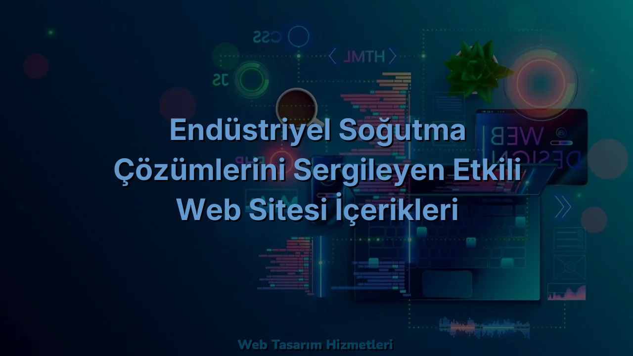 Endüstriyel Soğutma Çözümlerini Sergileyen Etkili Web Sitesi İçerikleri