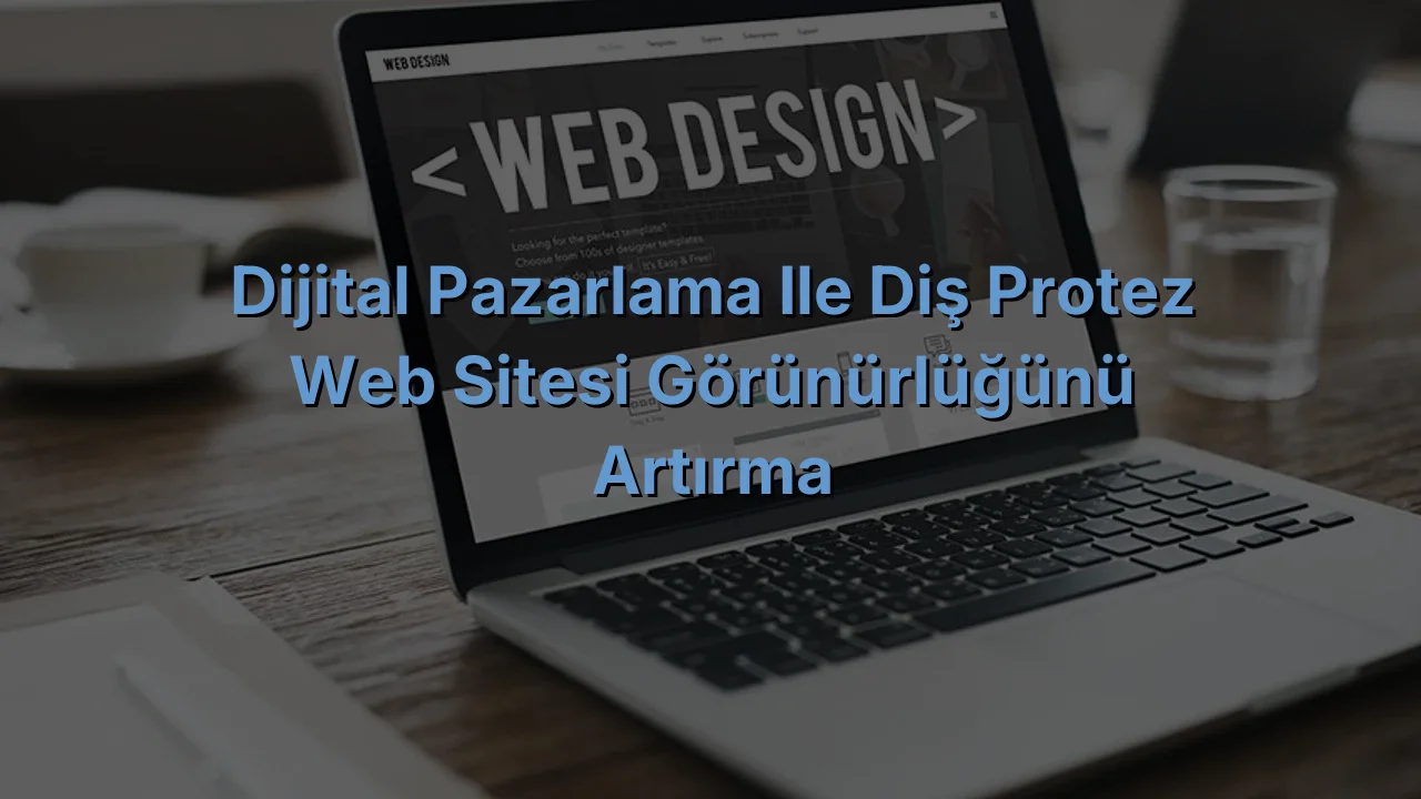 
Dijital Pazarlama ile Diş Protez Web Sitesi Görünürlüğünü Artırma
