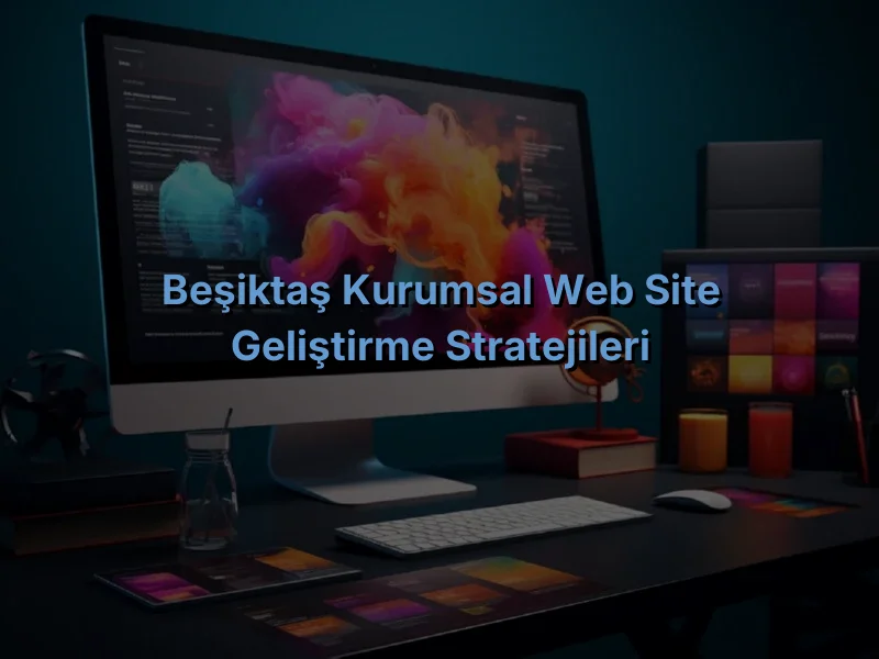 
Beşiktaş Kurumsal Web Site Geliştirme Stratejileri
