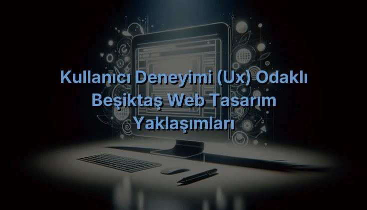 
Kullanıcı Deneyimi (UX) Odaklı Beşiktaş Web Tasarım Yaklaşımları
