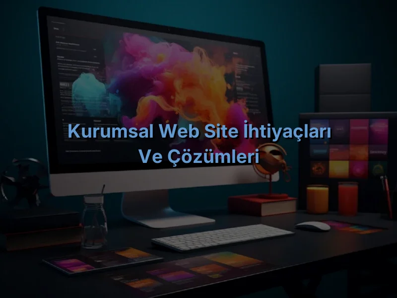 
Kurumsal Web Site İhtiyaçları ve Çözümleri
