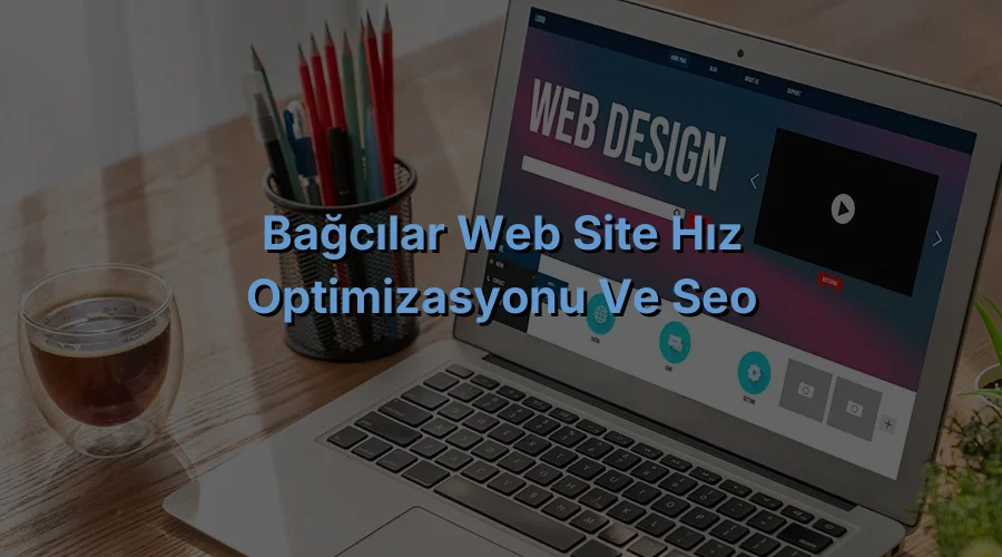 
Bağcılar Web Site Hız Optimizasyonu ve SEO

