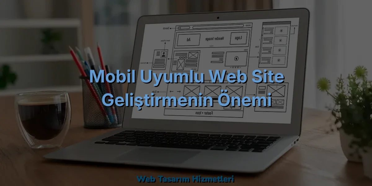 
Mobil Uyumlu Web Site Geliştirmenin Önemi
