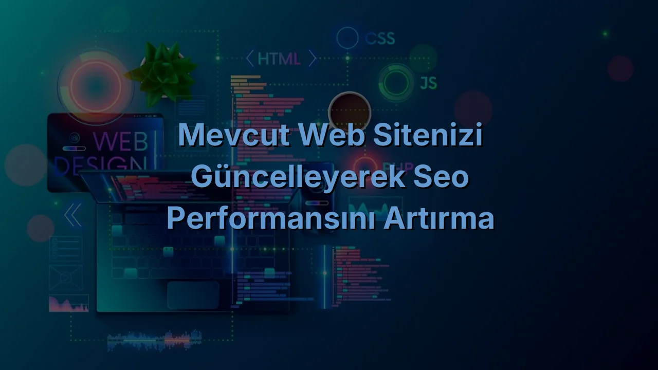 
Mevcut Web Sitenizi Güncelleyerek SEO Performansını Artırma
