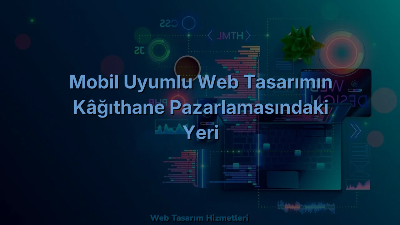 
Mobil Uyumlu Web Tasarımın Kâğıthane Pazarlamasındaki Yeri
