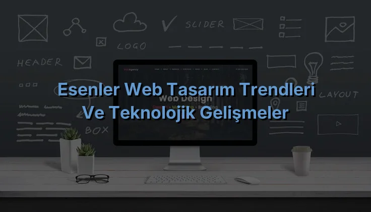 
Esenler Web Tasarım Trendleri ve Teknolojik Gelişmeler
