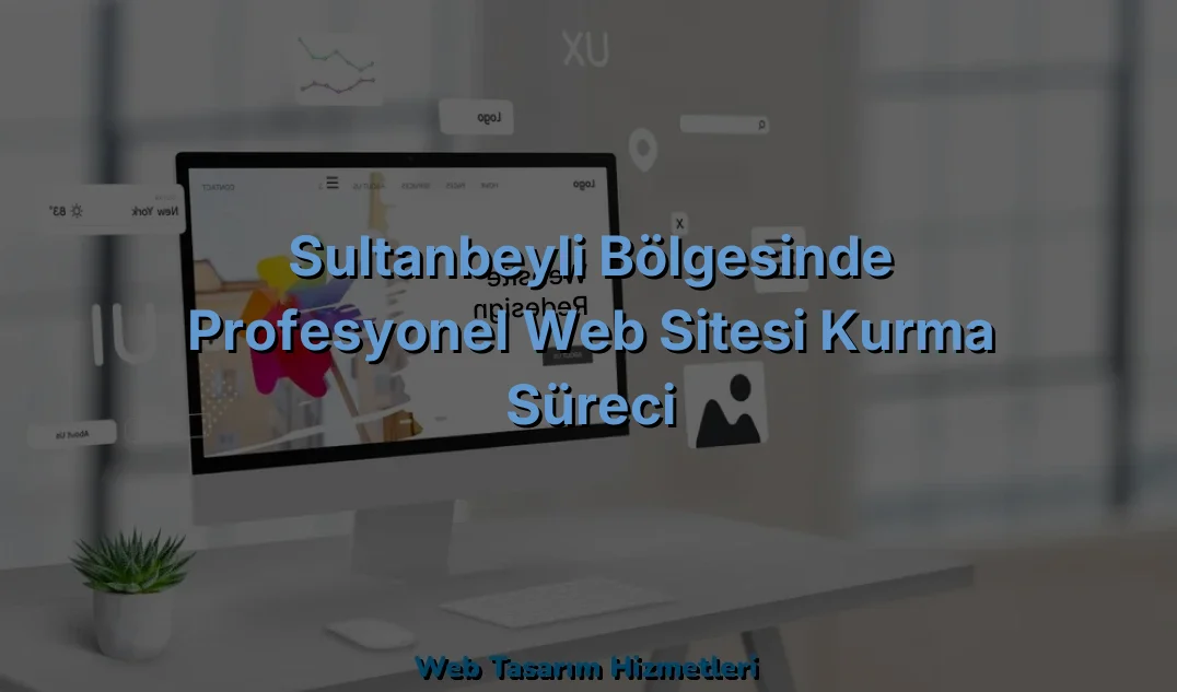 
Sultanbeyli Bölgesinde Profesyonel Web Sitesi Kurma Süreci
