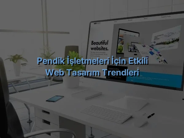 
Pendik İşletmeleri İçin Etkili Web Tasarım Trendleri
