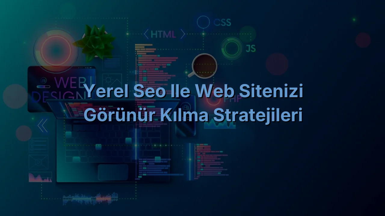 
Yerel SEO ile Web Sitenizi Görünür Kılma Stratejileri
