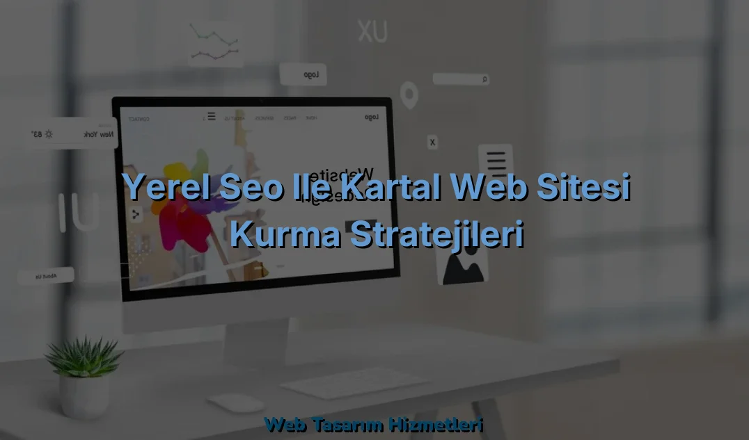 
Yerel SEO ile Kartal Web Sitesi Kurma Stratejileri
