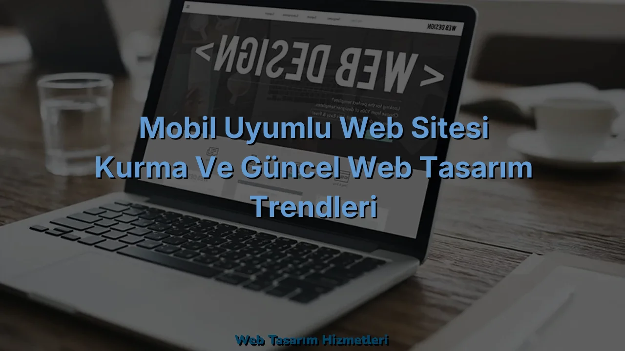 
Mobil Uyumlu Web Sitesi Kurma ve Güncel Web Tasarım Trendleri
