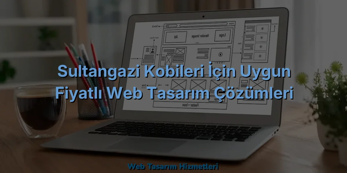 
Sultangazi KOBİleri İçin Uygun Fiyatlı Web Tasarım Çözümleri
