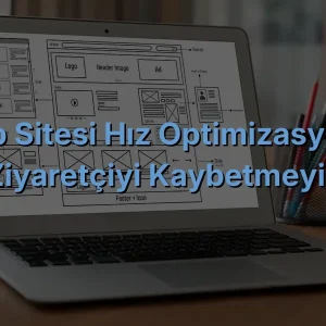 Web Sitesi Hız Optimizasyonu: Ziyaretçiyi Kaybetmeyin