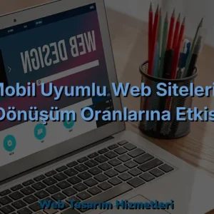 Mobil Uyumlu Web Sitelerin Dönüşüm Oranlarına Etkisi