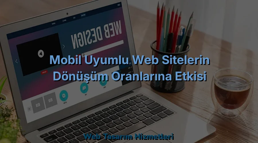 Mobil Uyumlu Web Sitelerin Dönüşüm Oranlarına Etkisi