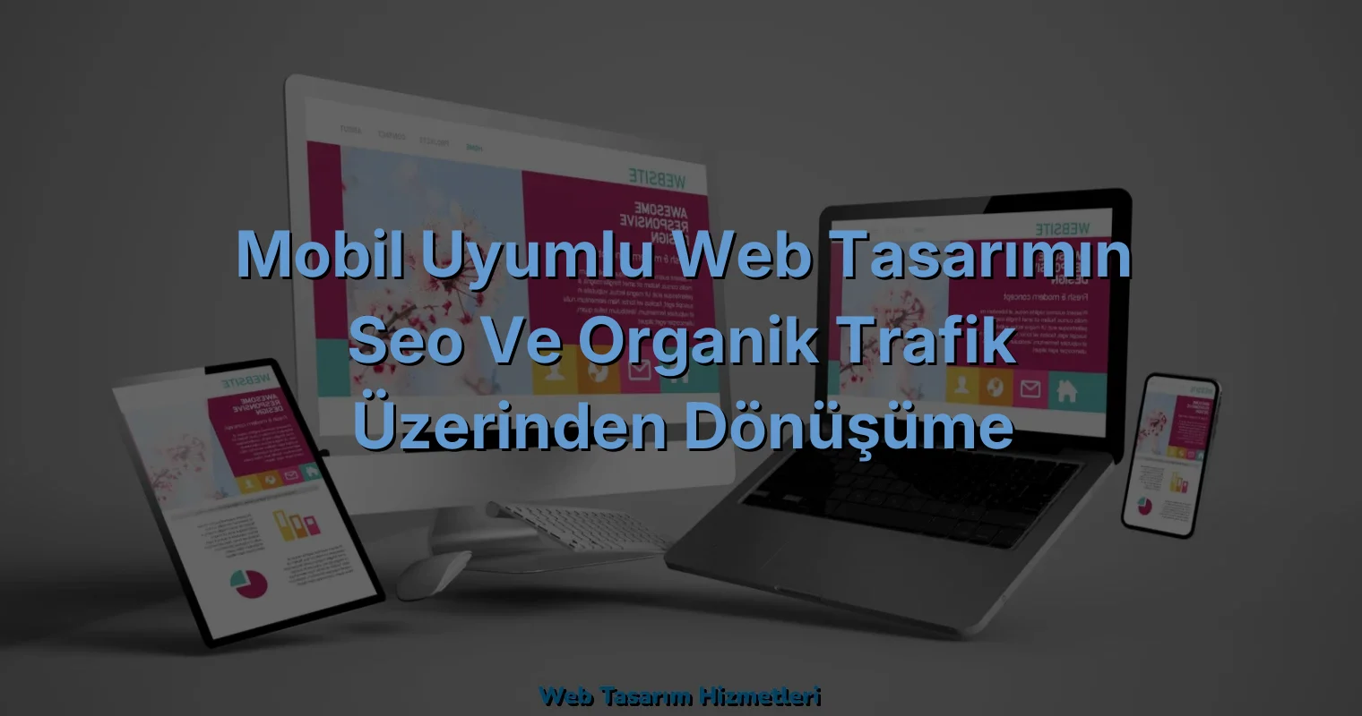 
Mobil Uyumlu Web Tasarımın SEO ve Organik Trafik Üzerinden Dönüşüme Yansıması

