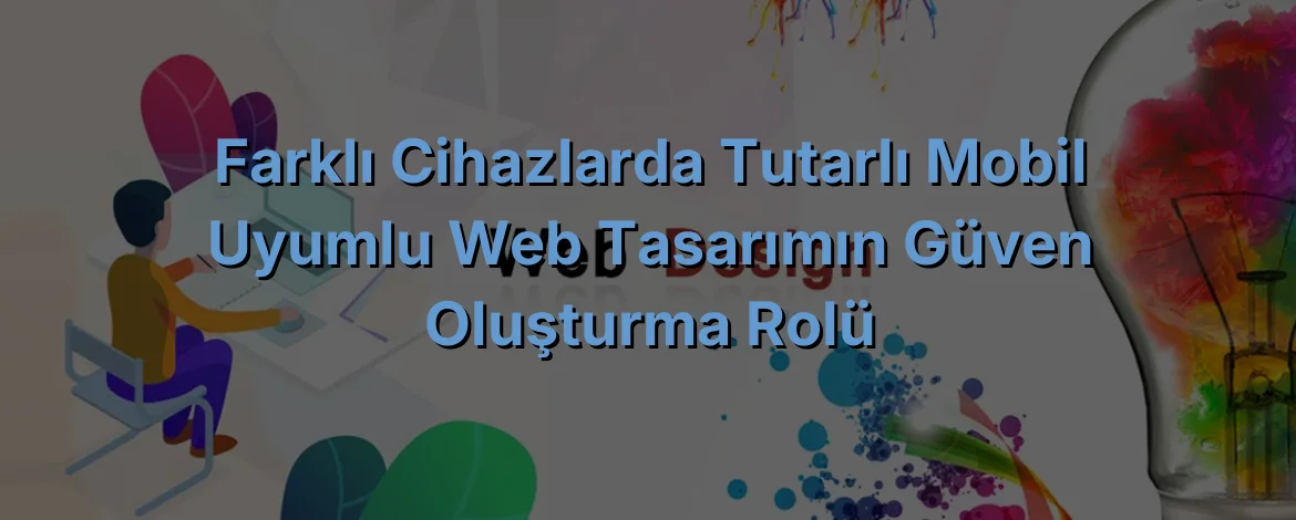 
Farklı Cihazlarda Tutarlı Mobil Uyumlu Web Tasarımın Güven Oluşturma Rolü
