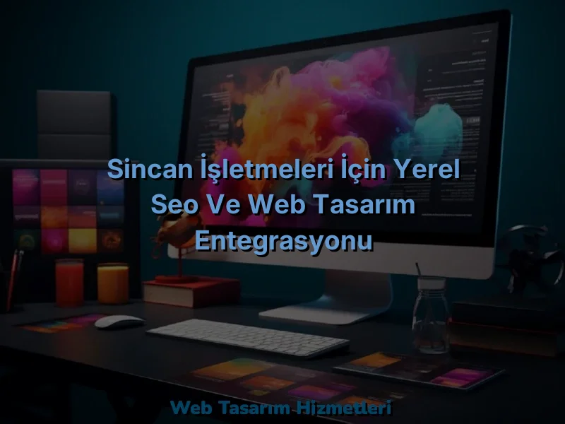 
Sincan İşletmeleri İçin Yerel SEO ve Web Tasarım Entegrasyonu
