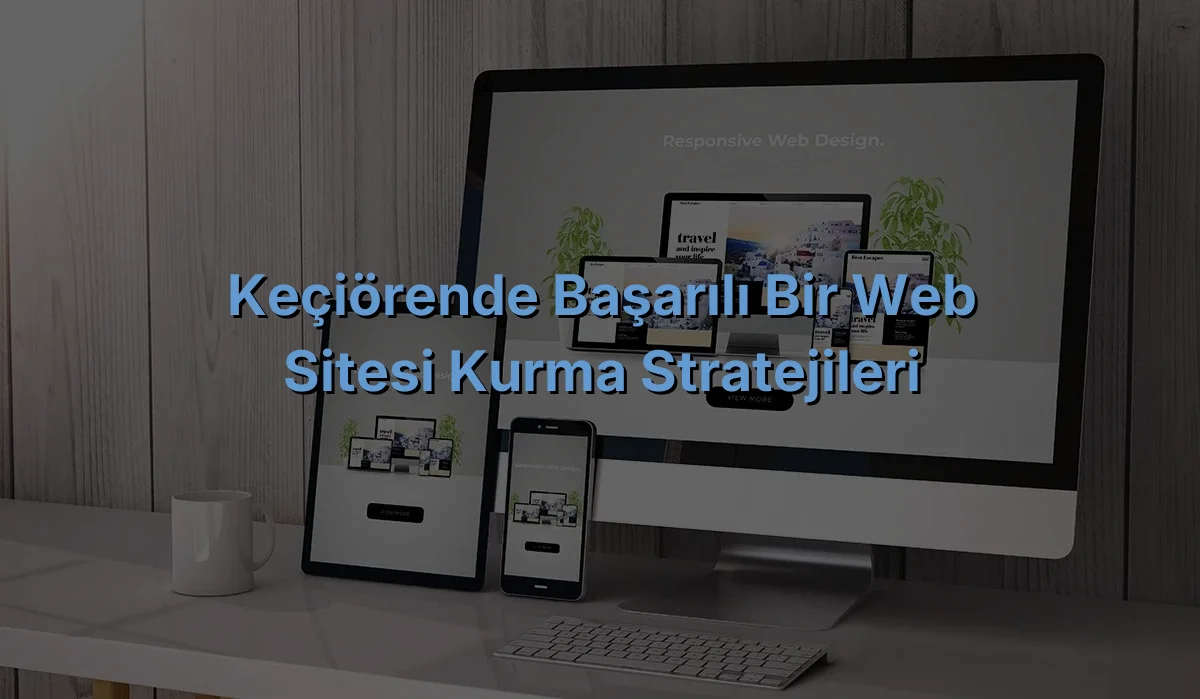 
Keçiörende Başarılı Bir Web Sitesi Kurma Stratejileri

