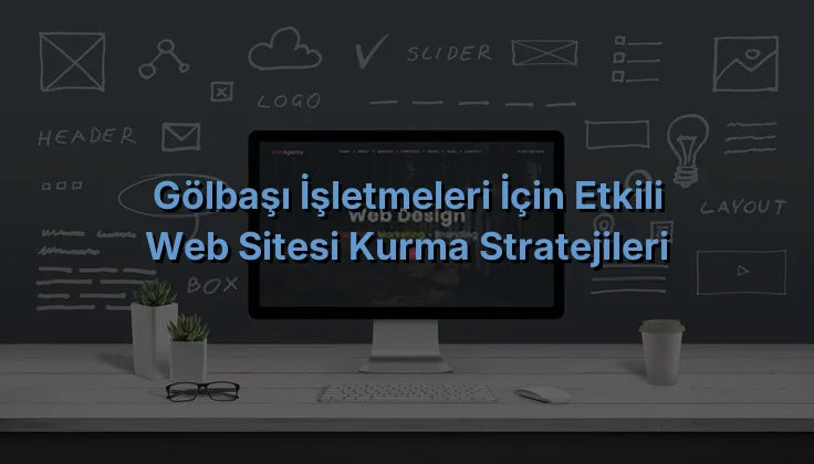
Gölbaşı İşletmeleri İçin Etkili Web Sitesi Kurma Stratejileri
