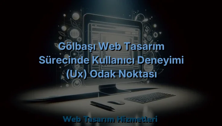 
Gölbaşı Web Tasarım Sürecinde Kullanıcı Deneyimi (UX) Odak Noktası
