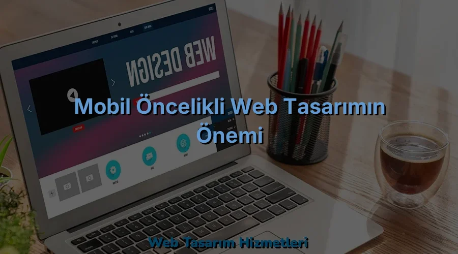 
Mobil Öncelikli Web Tasarımın Önemi
