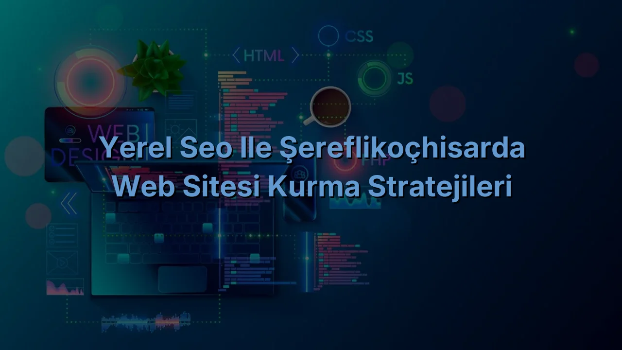 
Yerel SEO ile Şereflikoçhisarda Web Sitesi Kurma Stratejileri
