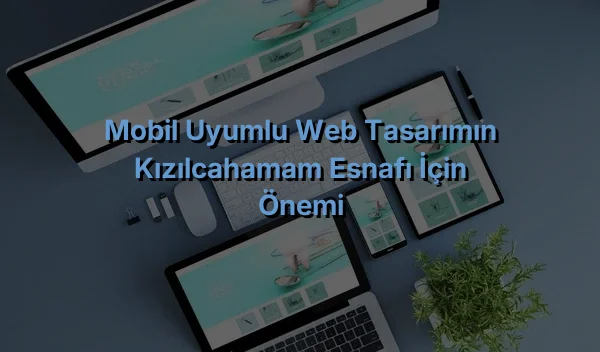 
Mobil Uyumlu Web Tasarımın Kızılcahamam Esnafı İçin Önemi
