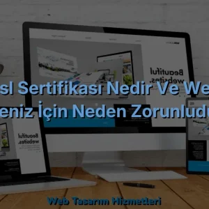 SSL Sertifikası Nedir ve Web Siteniz İçin Neden Zorunludur?