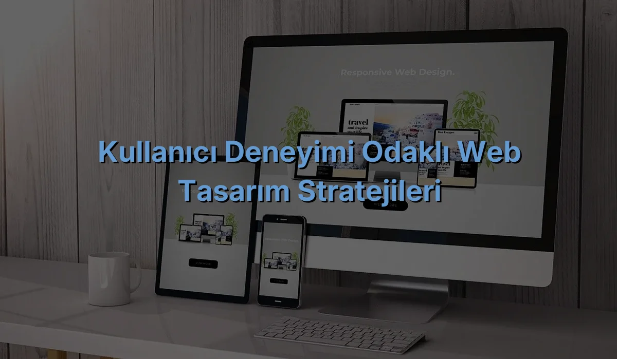 
Kullanıcı Deneyimi Odaklı Web Tasarım Stratejileri
