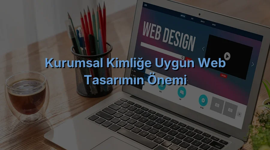 
Kurumsal Kimliğe Uygun Web Tasarımın Önemi
