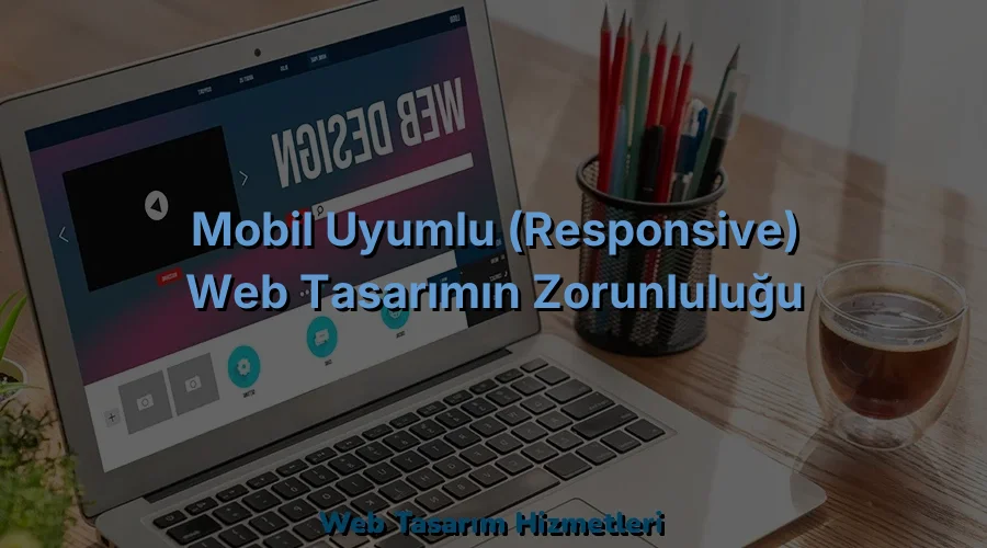 
Mobil Uyumlu (Responsive) Web Tasarımın Zorunluluğu
