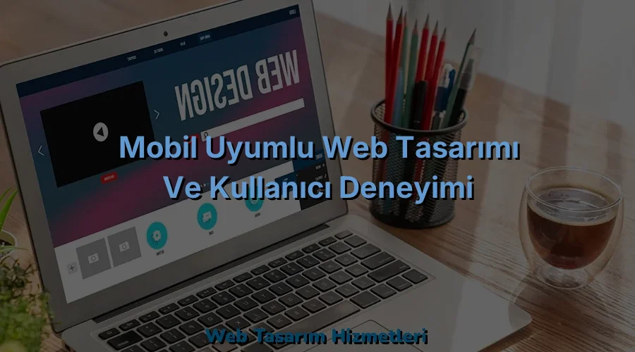 
Mobil Uyumlu Web Tasarımı ve Kullanıcı Deneyimi
