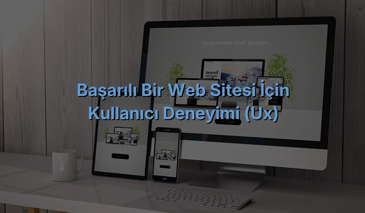 
Başarılı Bir Web Sitesi İçin Kullanıcı Deneyimi (UX)
