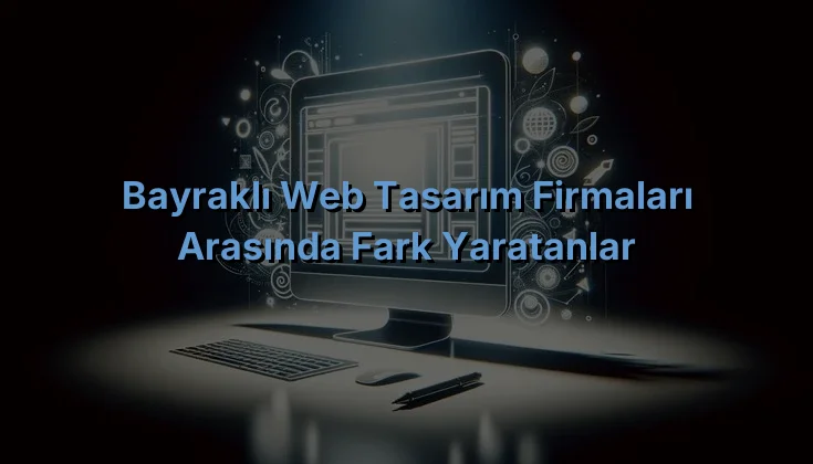 
Bayraklı Web Tasarım Firmaları Arasında Fark Yaratanlar
