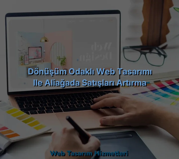 
Dönüşüm Odaklı Web Tasarımı ile Aliağada Satışları Artırma
