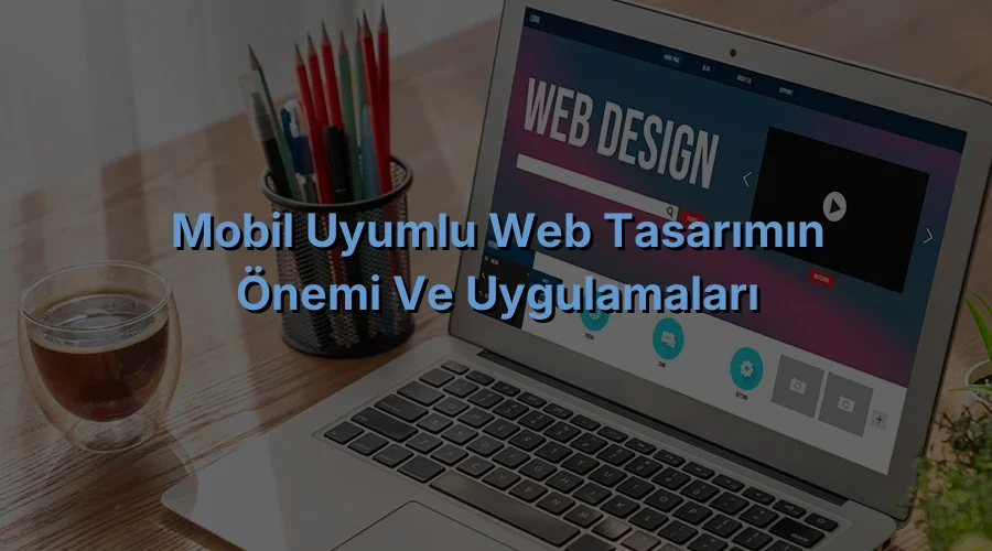 
Mobil Uyumlu Web Tasarımın Önemi ve Uygulamaları

