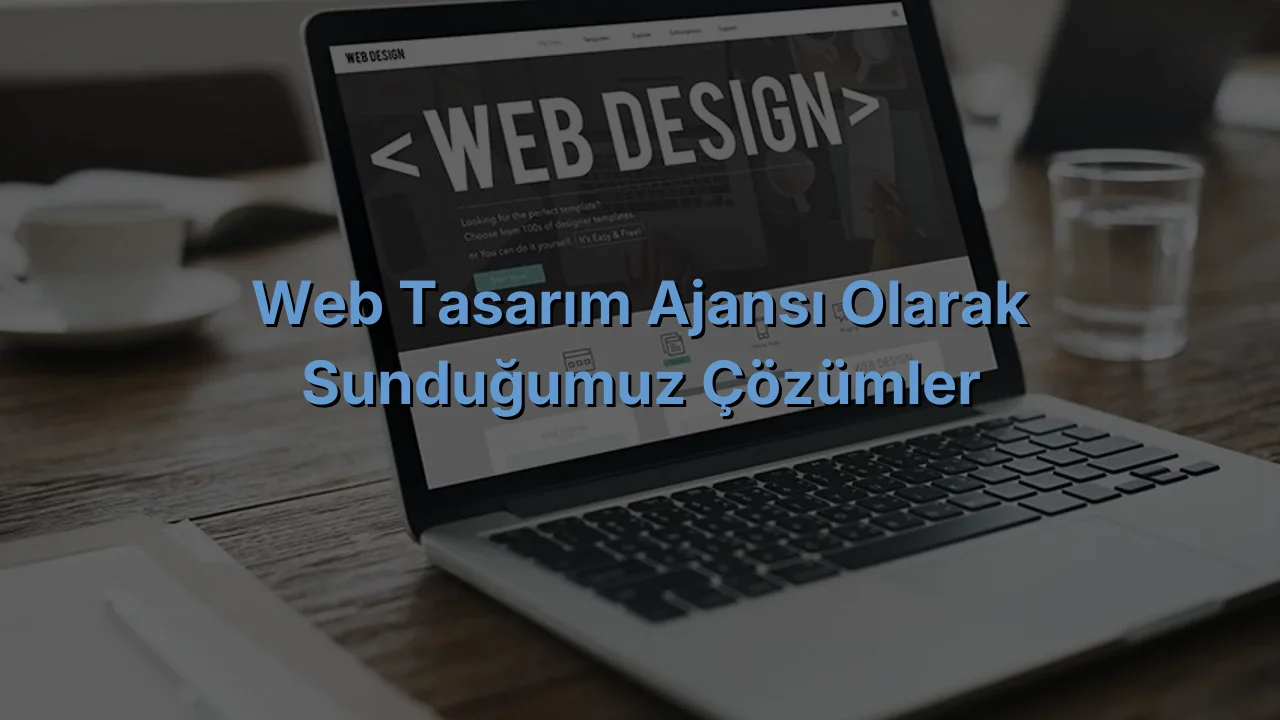 
Web Tasarım Ajansı olarak Sunduğumuz Çözümler
